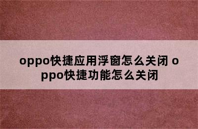 oppo快捷应用浮窗怎么关闭 oppo快捷功能怎么关闭